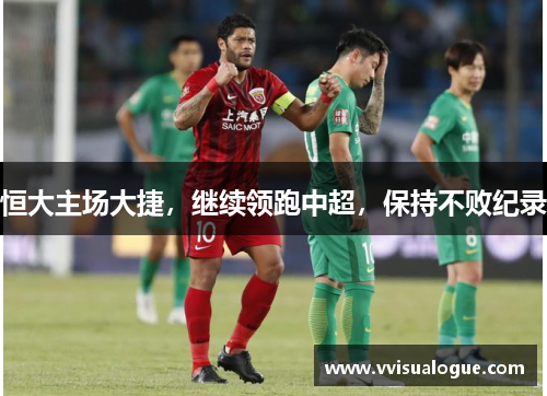 恒大主场大捷，继续领跑中超，保持不败纪录