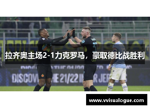 拉齐奥主场2-1力克罗马，豪取德比战胜利