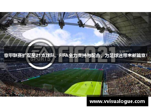 意甲联赛扩军至21支球队，FIFA全力支持与配合，为足球迷带来新篇章！