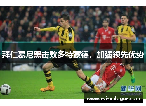 拜仁慕尼黑击败多特蒙德，加强领先优势
